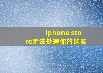 iphone store无法处理你的购买